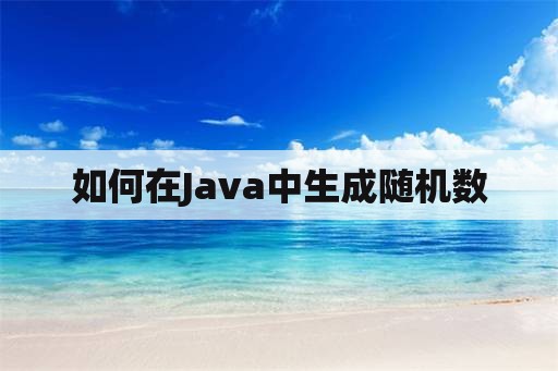 如何在Java中生成随机数